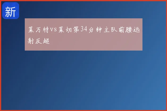 莱万特vs莱切第34分钟主队前腰远射反超