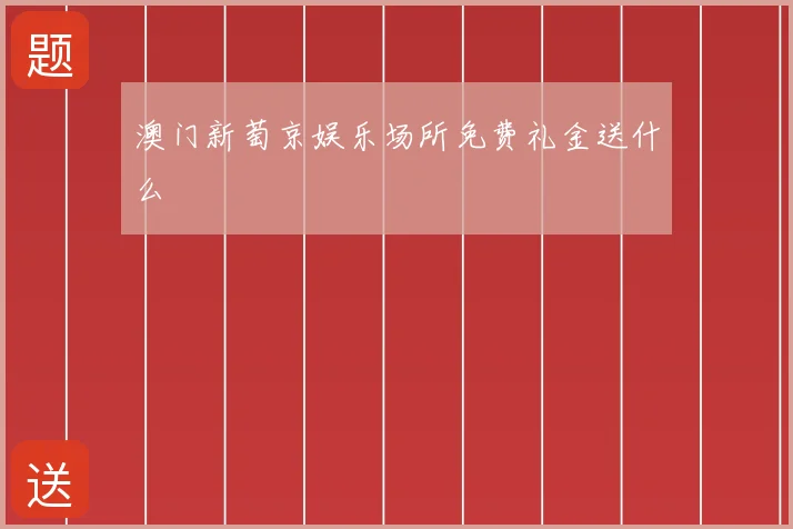 澳门新萄京娱乐场所免费礼金送什么