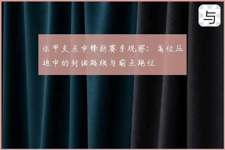 法甲支点中锋新赛季观察：高位压迫中的封堵路线与前点跑位