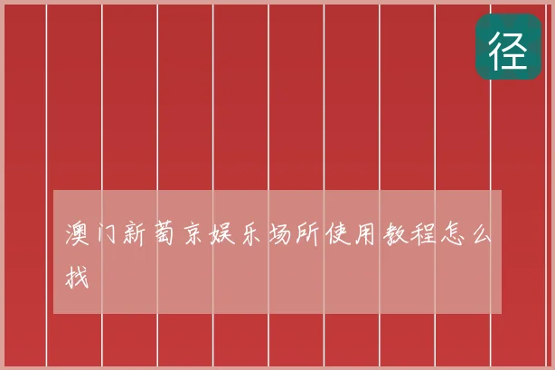 澳门新萄京娱乐场所使用教程怎么找