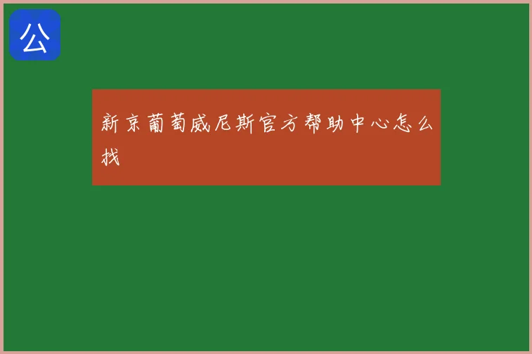 新京葡萄威尼斯官方帮助中心怎么找
