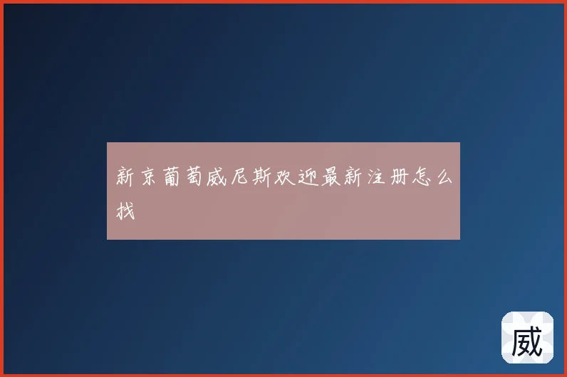 新京葡萄威尼斯欢迎最新注册怎么找