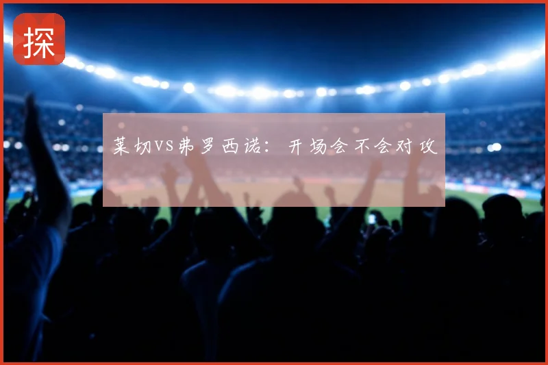莱切vs弗罗西诺：开场会不会对攻