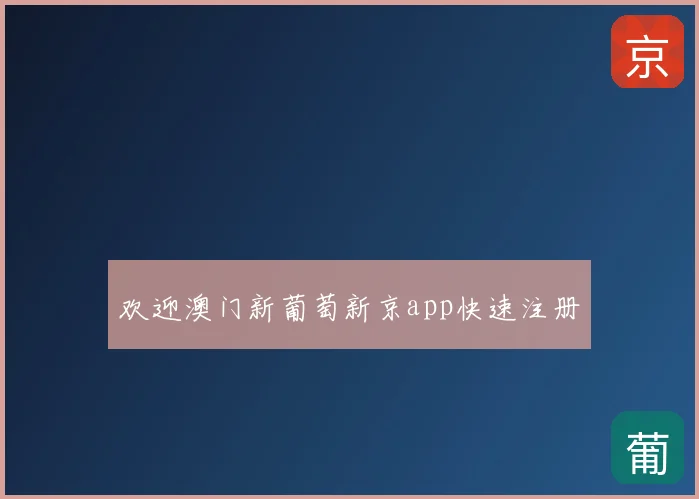 欢迎澳门新葡萄新京app快速注册