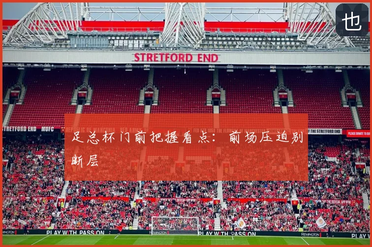 足总杯门前把握看点：前场压迫别断层